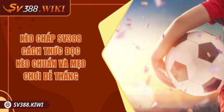 Kèo Chấp SV388 Cách Thức Đọc Kèo Chuẩn Và Mẹo Chơi Dễ Thắng 1 Kèo Chấp SV388 Cách Thức Đọc Kèo Chuẩn Và Mẹo Chơi Dễ Thắng